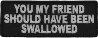 You My Friend Should Have Been Swallowed Funny Patch | Embroidered Patches You My Friend Should Have Been Swallowed Funny Patch | Embroidered Patches