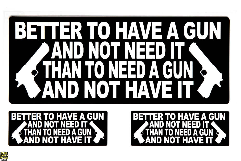 Better To Have A Gun and Not Need It Than To Need A Gun and Not Have It