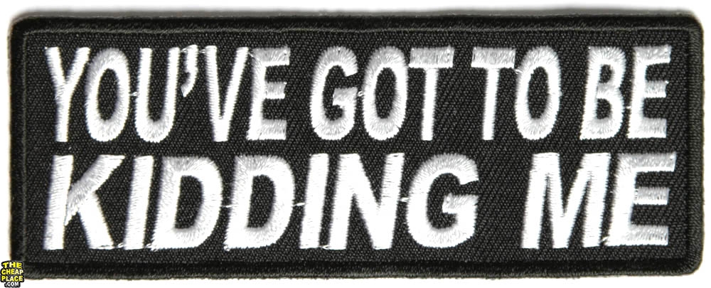 You #39 ve Got To Be Kidding Me Patch