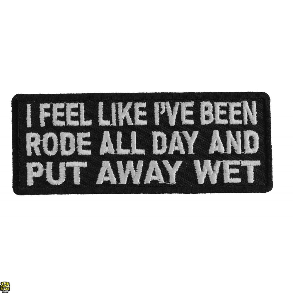 I Feel Like I've Been Rode Add Day And Put Away Wet Patch