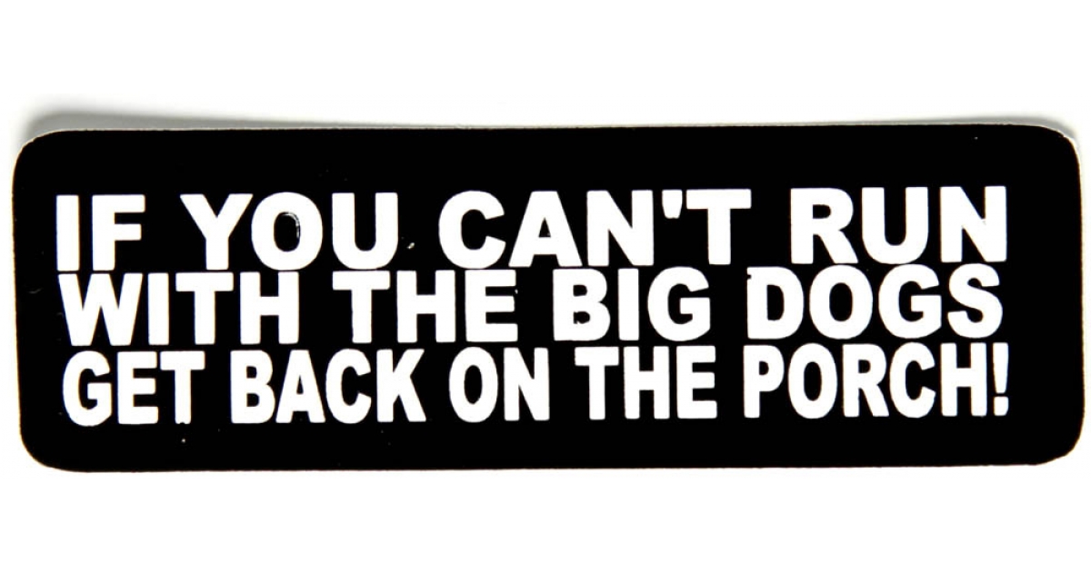 If you can t run with the big dogs get back on the porch sticker