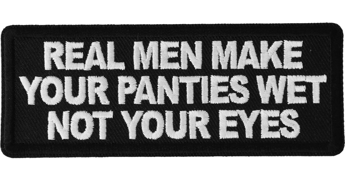 Real Men Make Your Panties Wet Not Your Eyes Patch, Funny Saying