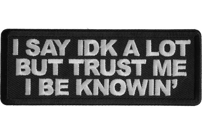 I Say Idk A Lot But Trust Me I Be Knowin' Patch