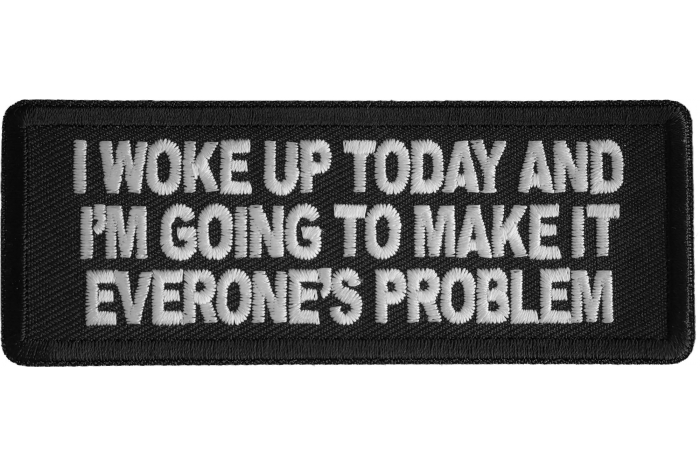 I Woke Up Today And I'm Going To Make It Everone's Problem Patch