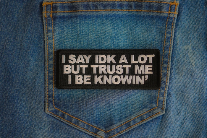 I Say Idk A Lot But Trust Me I Be Knowin' Patch shown on jeans