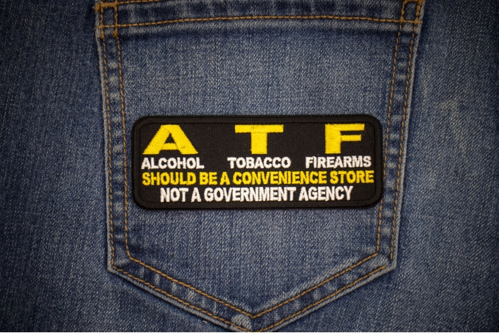 ATF, Alcohol Tobacco Firearms, Should Be A Convenience Store, Not a Government Agency Patch shown on jeans
