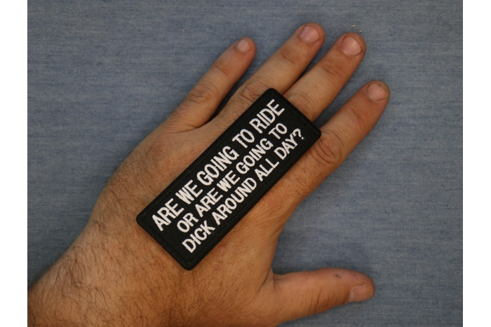 Are We Going To Ride or Are We Going To Dick Around All Day Patch, Biker Saying Patches shown on hand for size comparison