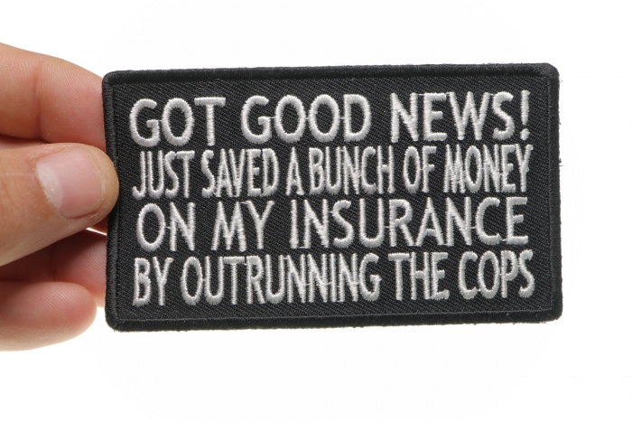 Got Good News Just Saved a Bunch of Money on my Insurance by Outrunning the Cops Patch, Biker Saying Patches shown on hand for size comparison