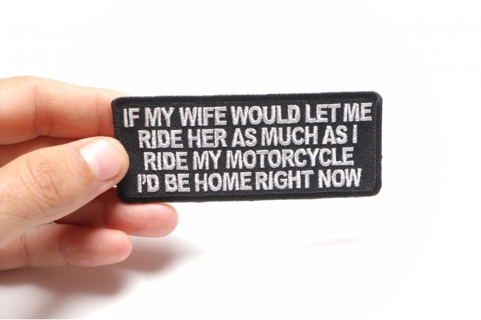 If My Wife Would Let Me Ride Her as much as I ride my motorcycle, I'd be home right now Patch, Biker Saying Patches shown on hand for size comparison