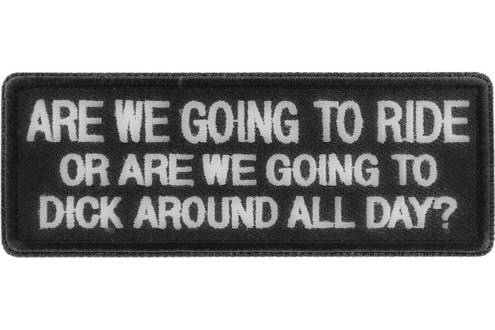 Are We Going To Ride or Are We Going To Dick Around All Day Patch