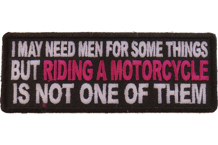 I May Need Men For Somethings But Riding A Motorcycle Is Not One Of Them Patch