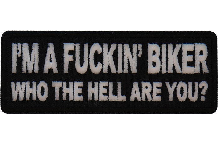 I'm A Fuckin Biker Who The Hell Are You Patch