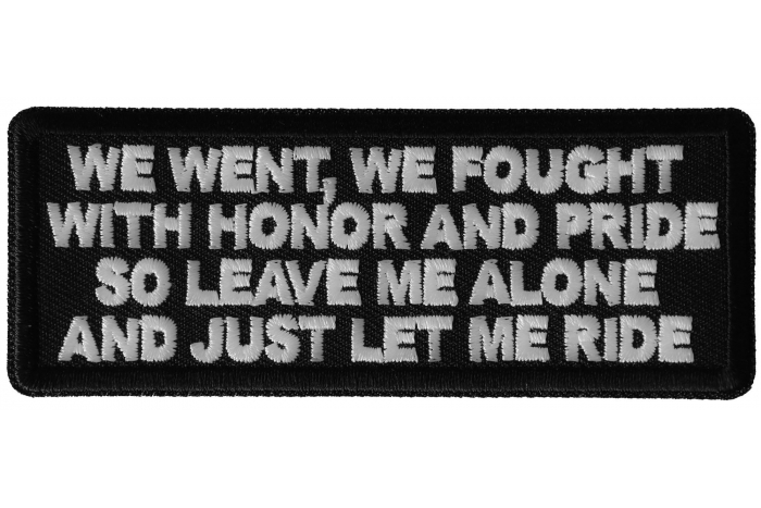 We Went We Fought With Honor and Pride So Leave Me Alone and Just Let me Ride Patch