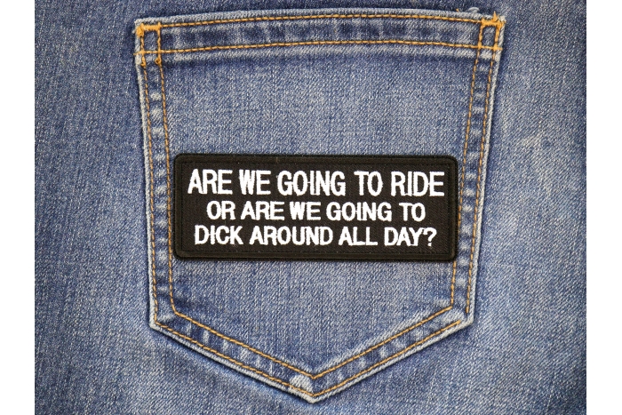 Are We Going To Ride or Are We Going To Dick Around All Day Patch shown on jeans