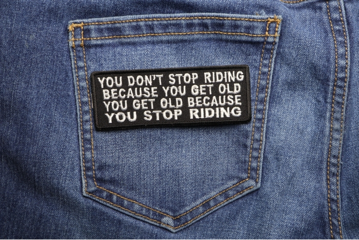 You Don't Stop Riding Because You Get Old, You Get Old Because You Stop Riding Patch shown on jeans