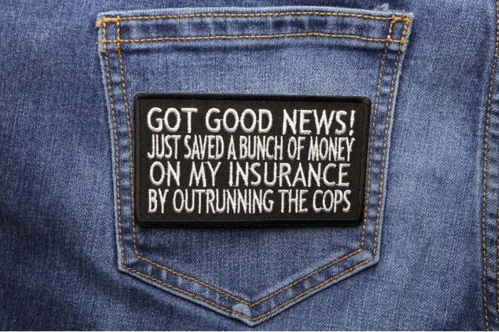 Got Good News Just Saved a Bunch of Money on my Insurance by Outrunning the Cops Patch shown on jeans