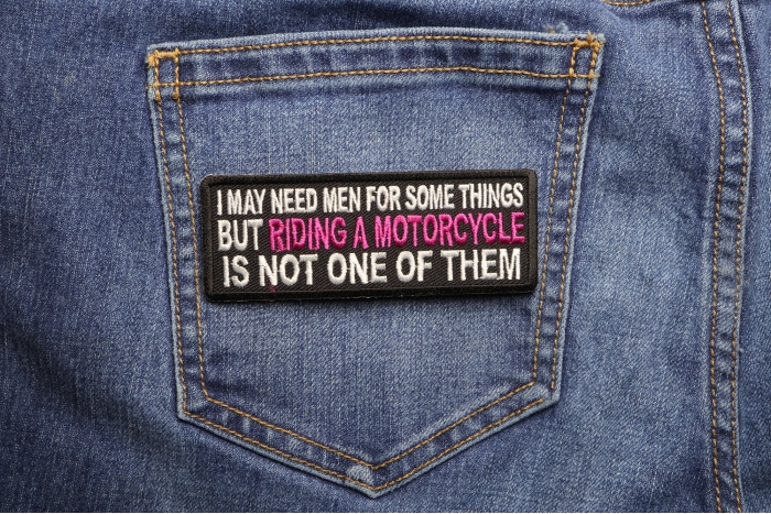 I May Need Men For Somethings But Riding A Motorcycle Is Not One Of Them Patch shown on jeans