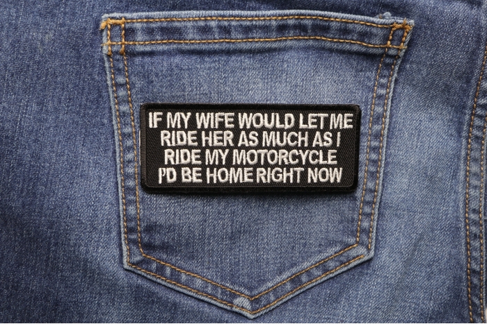 If My Wife Would Let Me Ride Her as much as I ride my motorcycle, I'd be home right now Patch shown on jeans