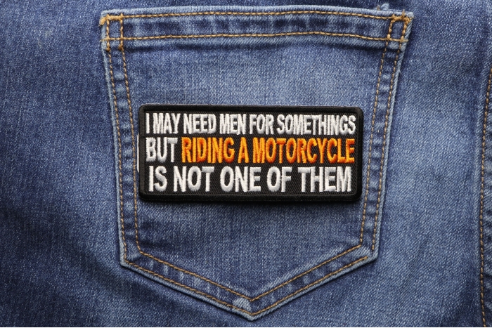 I may need Men for Somethings But Riding a Motorcycle Is not one of them Patch shown on jeans