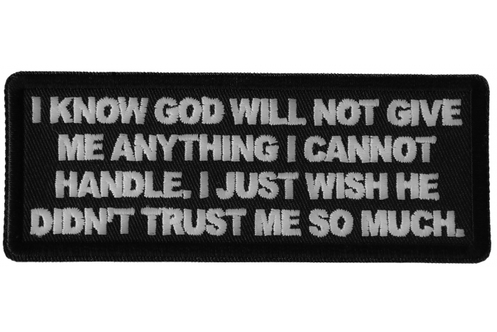 I know God will not Give me Anything I cannot Handle. I just Wish He Didn't Trust me So Much Patch