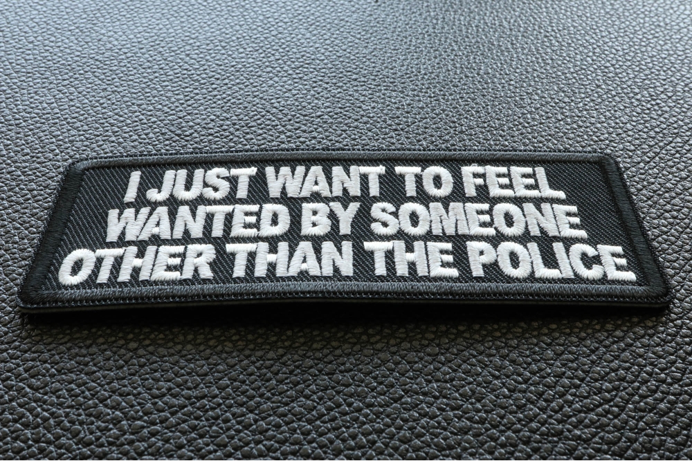 I Just Want to Feel Wanted by Someone Other Than The Police Funny Iron on Patch
