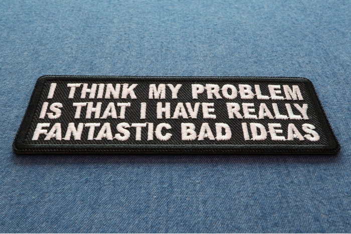 I Think My Problem Is That I Have Really Fantastic Bad Ideas Funny Iron on Patch diagonal view