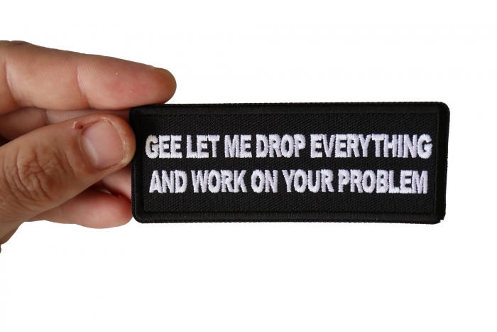 Gee Let me Drop Everything and Work on Your Problem Funny Iron on Patch shown on hand for size comparison