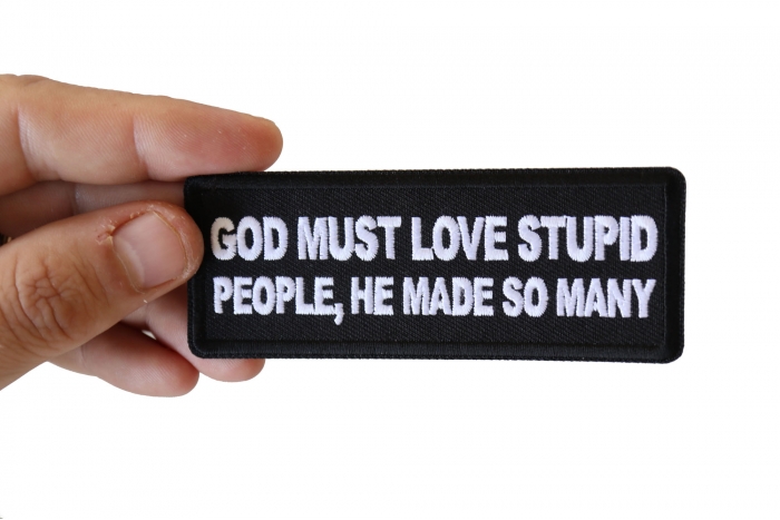 God Must Love Stupid People, He Made So Many Funny Iron on Patch shown on hand for size comparison
