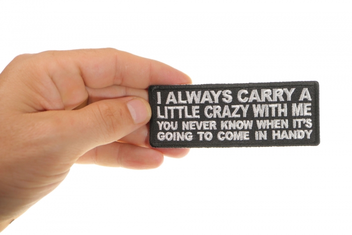 I always Carry a Little Crazy With Me You Never Know When It's Going to Come in Handy Funny Iron on Patch shown on hand for size comparison