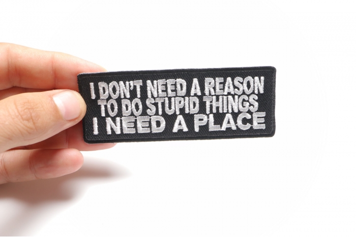 I Don't Need A Reason To Do Stupid Things I Need a Place Patch, Funny Saying Patches shown on hand for size comparison