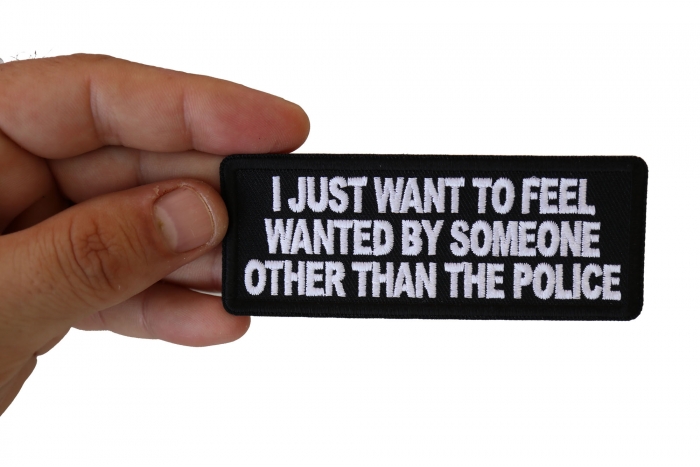 I Just Want to Feel Wanted By Someone Other Than the Police Funny Iron on Patch shown on hand for size comparison