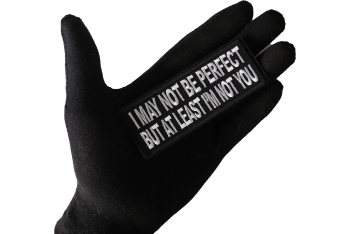 I May Not Be Perfect but At Least I'm Not You Funny Iron on Patch shown on hand for size comparison