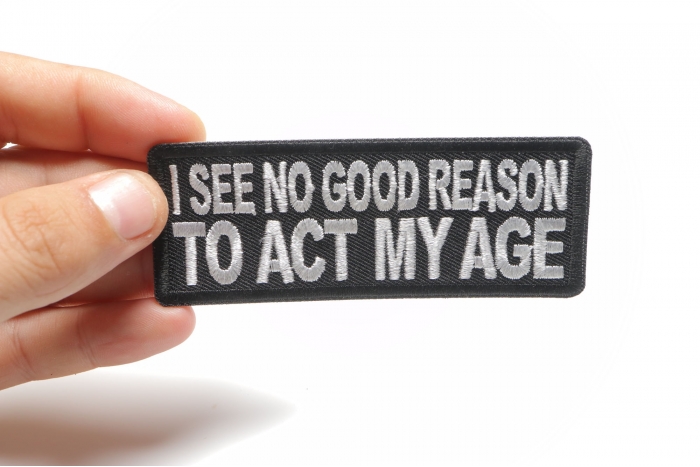 I see no Good Reason to Act my Age Patch, Funny Saying Patches shown on hand for size comparison