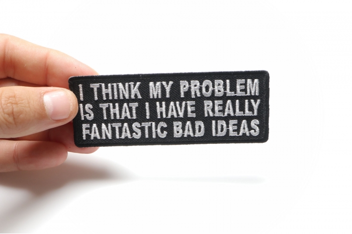 I Think My Problem Is That I Have Really Fantastic Bad Ideas Funny Iron on Patch shown on hand for size comparison