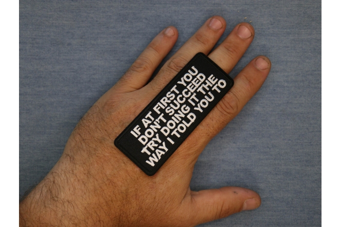 If at first you don't Succeed Try Doing it the Way I told you to Patch, Funny Saying Patches shown on hand for size comparison