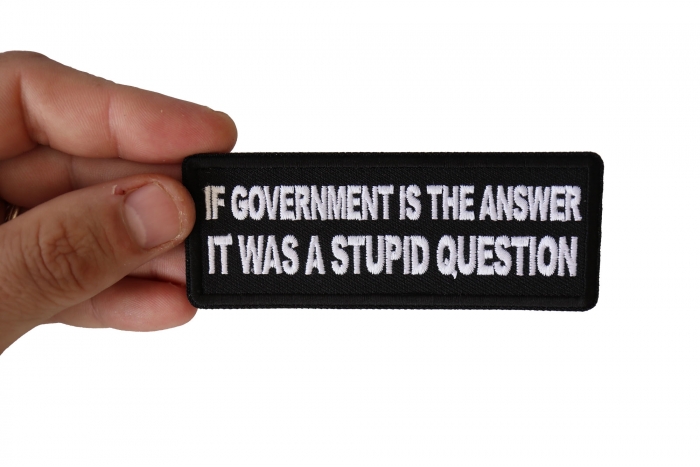 If Government is the Answer It was a Stupid Question Funny Iron on Patch shown on hand for size comparison