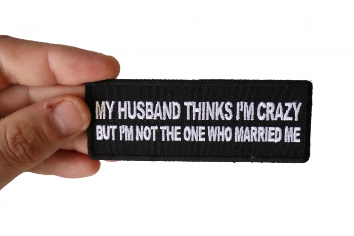 My Husband Thinks I'm Crazy, But I'm not the one who Married Me Funny Iron on Patch shown on hand for size comparison