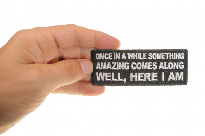 Once in a While Something Amazing Comes Along Well, Here I am Funny Iron on Patch shown on hand for size comparison