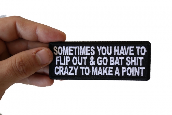 Sometimes You Have to Flip Out and Go Bat Shit Crazy to Make a Point Funny Iron on Patch shown on hand for size comparison