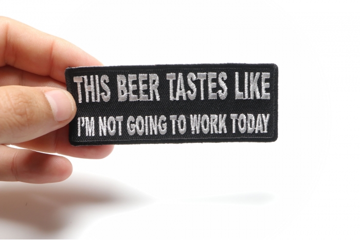 This Beer Tastes Like I'm Not Going To Work Today Funny Iron on Patch shown on hand for size comparison