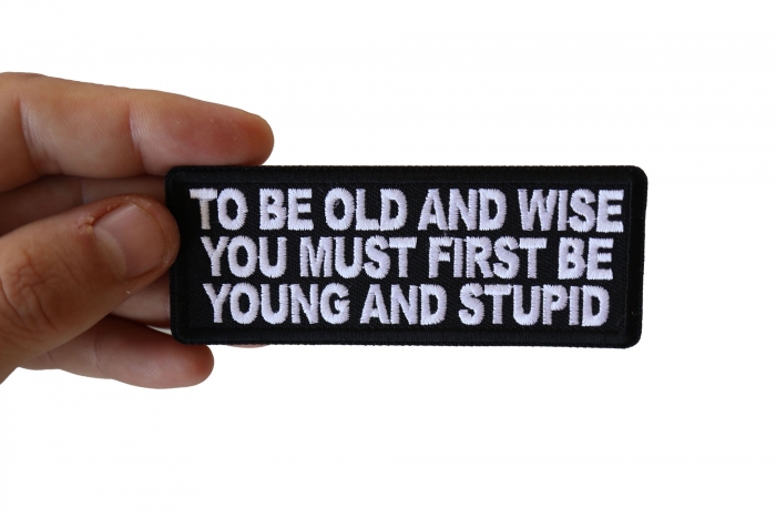 To Be Old and Wise You must First be Young and Stupid Patch, Funny Saying Patches shown on hand for size comparison