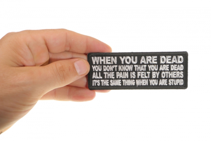 When You are Dead You Don't Know That You are Dead. It's the same thing when you are Stupid Patch, Funny Saying Patches shown on hand for size comparison