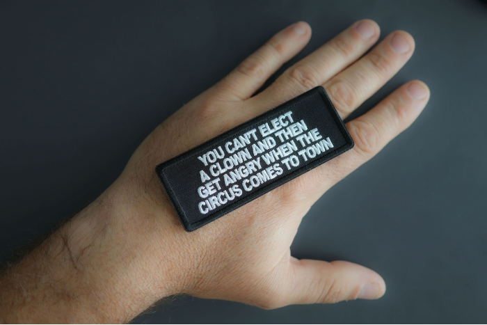 You Can't Elect A Clown And Then Get Angry When The Circus Comes To Town Patch shown on hand for size comparison