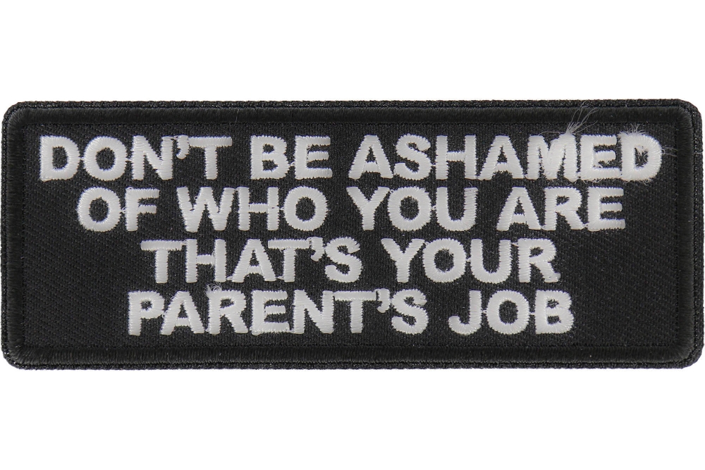 Don't Be Ashamed of Who You are That's Your Parents Job Patch