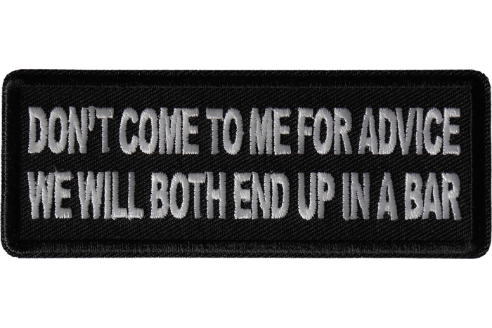 Don't Come to me for Advice We will both end up in a Bar Patch