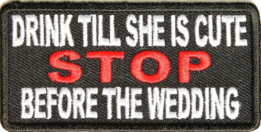 Drink Till She Is Cute Stop Before Wedding Patch