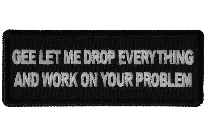 Gee Let me Drop Everything and Work on Your Problem Funny Iron on Patch