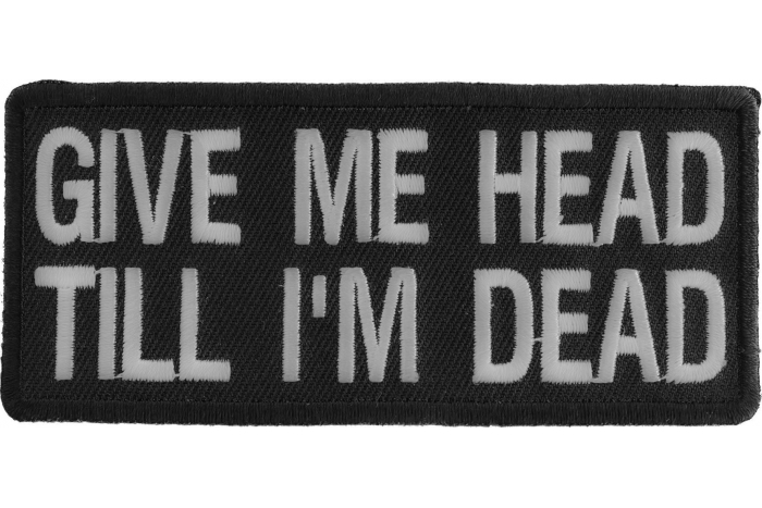 Give Me Head Till I'm Dead Funny Iron on Patch