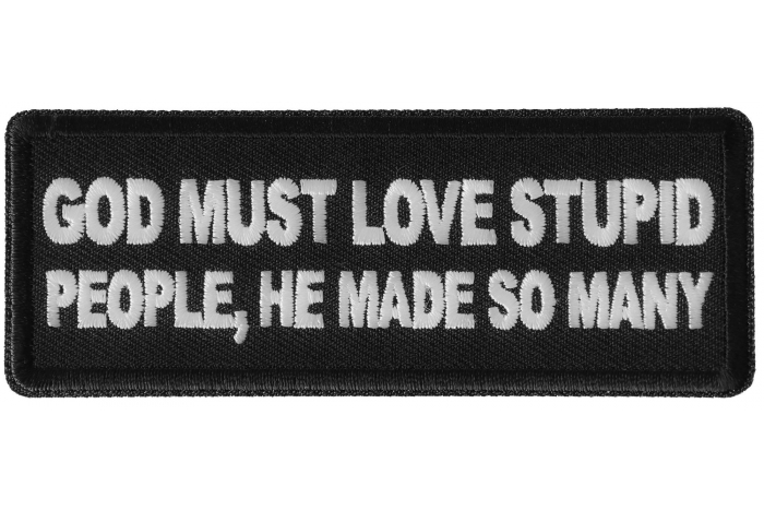 God Must Love Stupid People, He Made So Many Funny Iron on Patch