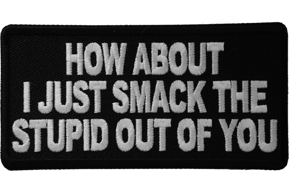 How About I Just Smack The Stupid Out Of You Funny Iron on Patch